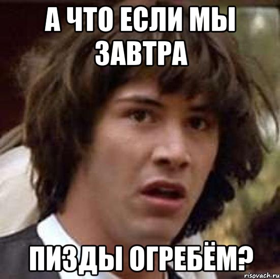 А что если мы завтра Пизды огребём?, Мем А что если (Киану Ривз)