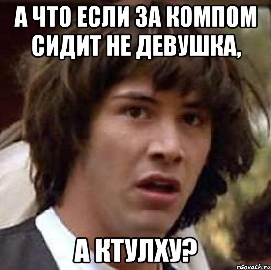 А что если за компом сидит не девушка, а КТУЛХУ?, Мем А что если (Киану Ривз)