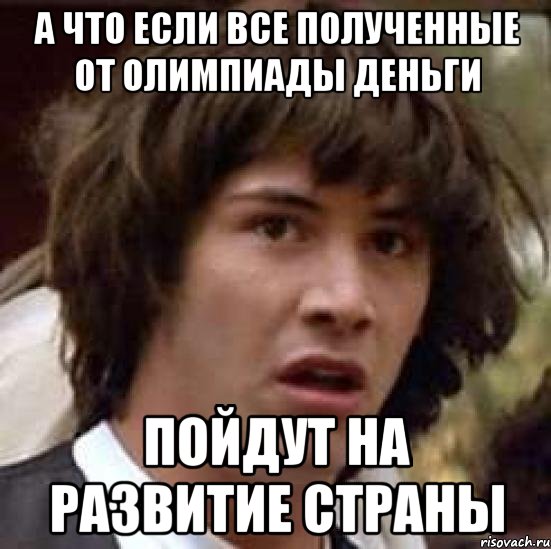 А что если все полученные от олимпиады деньги пойдут на развитие страны, Мем А что если (Киану Ривз)