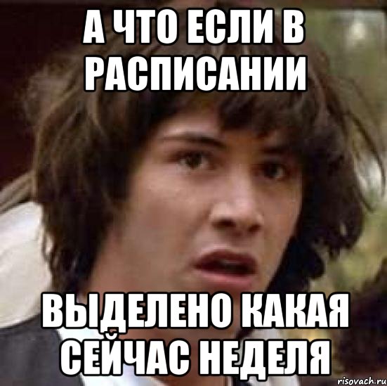 А что если в расписании выделено какая сейчас неделя, Мем А что если (Киану Ривз)