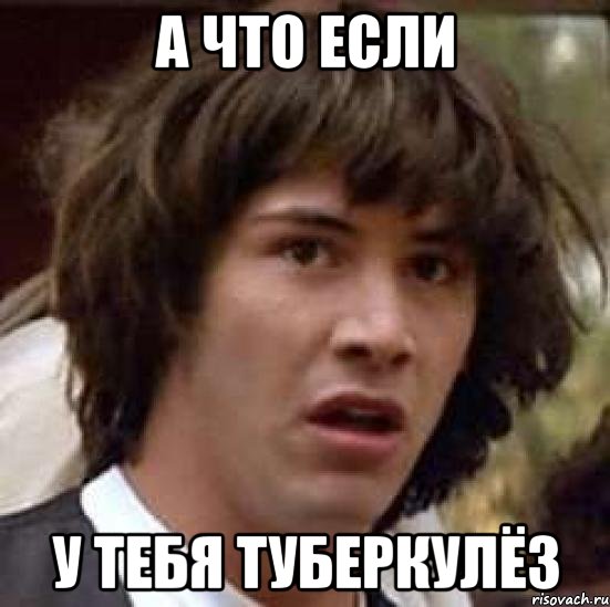 А что если у тебя туберкулёз, Мем А что если (Киану Ривз)