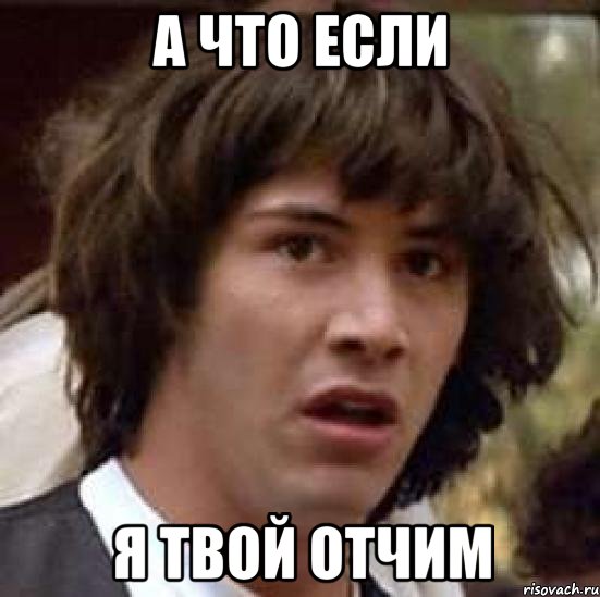а что если я твой отчим, Мем А что если (Киану Ривз)