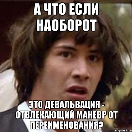 А что если наоборот это девальвация - отвлекающий маневр от переименования?, Мем А что если (Киану Ривз)