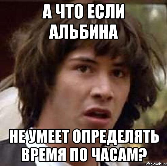 А что если Альбина не умеет определять время по часам?, Мем А что если (Киану Ривз)