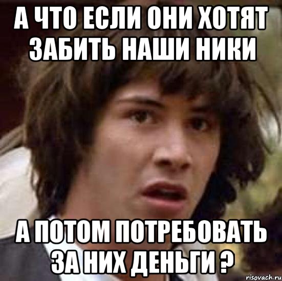 А что если они хотят забить наши ники А потом потребовать за них деньги ?, Мем А что если (Киану Ривз)