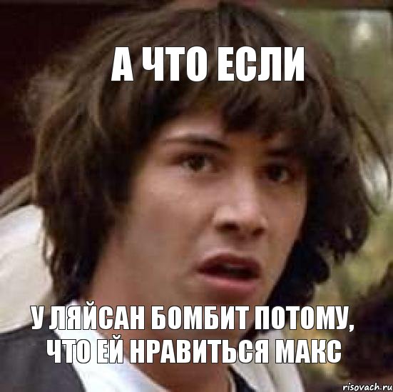 А что если У Ляйсан бомбит потому, что ей нравиться Макс, Мем А что если (Киану Ривз)