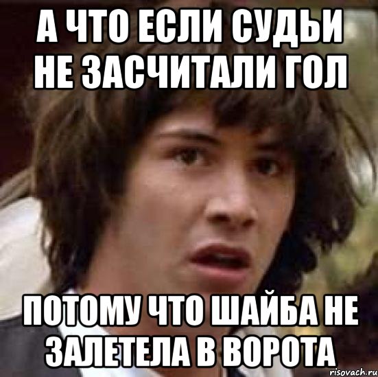 А что если судьи не засчитали гол потому что шайба не залетела в ворота, Мем А что если (Киану Ривз)