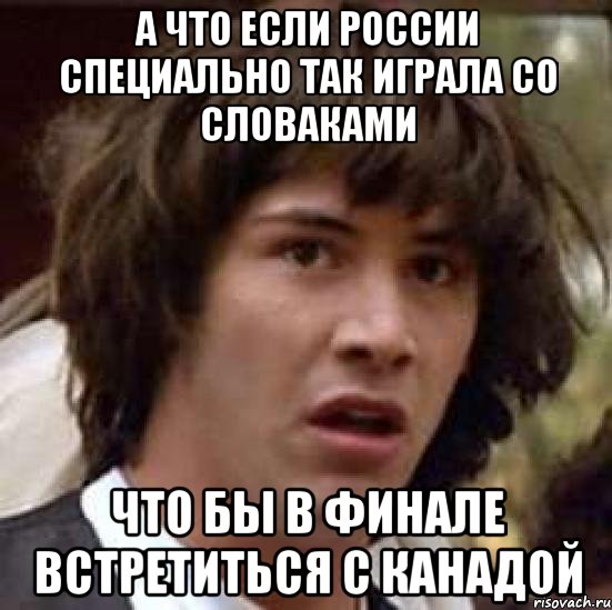 А ЧТО ЕСЛИ РОССИИ СПЕЦИАЛЬНО ТАК ИГРАЛА СО СЛОВАКАМИ ЧТО БЫ В ФИНАЛЕ ВСТРЕТИТЬСЯ С КАНАДОЙ, Мем А что если (Киану Ривз)