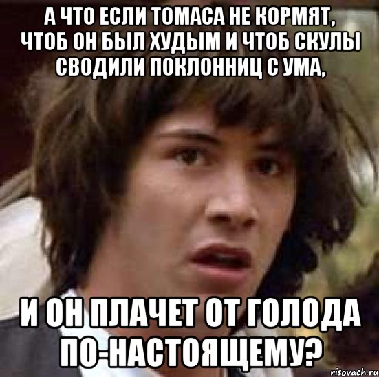 а что если Томаса не кормят, чтоб он был худым и чтоб скулы сводили поклонниц с ума, и он плачет от голода по-настоящему?, Мем А что если (Киану Ривз)