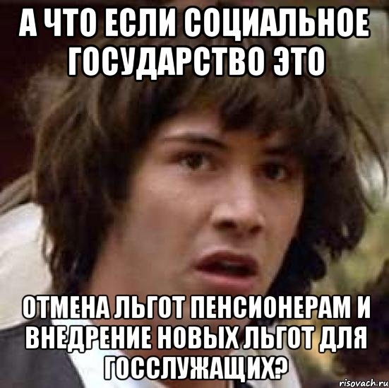 а что если социальное государство это отмена льгот пенсионерам и внедрение новых льгот для госслужащих?, Мем А что если (Киану Ривз)