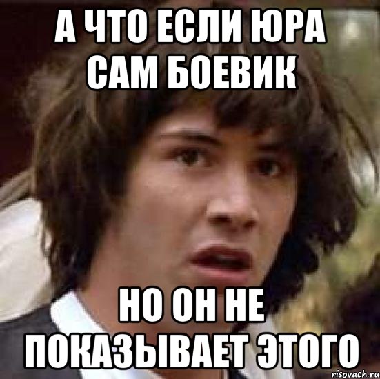 А что если Юра сам боевик Но он не показывает этого, Мем А что если (Киану Ривз)
