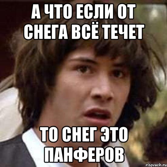 а что если от снега всё течет то снег это панферов, Мем А что если (Киану Ривз)