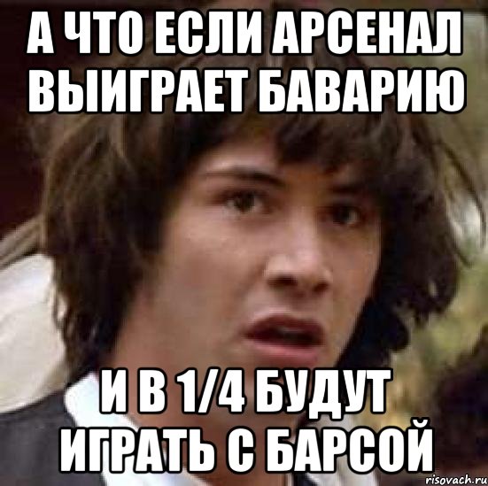 А что если Арсенал выиграет Баварию и в 1/4 будут играть с Барсой, Мем А что если (Киану Ривз)