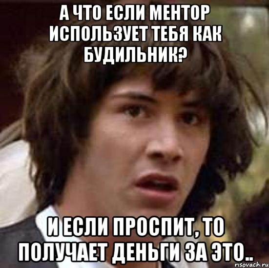 А что если Ментор использует Тебя как будильник? И если проспит, то получает деньги за это.., Мем А что если (Киану Ривз)