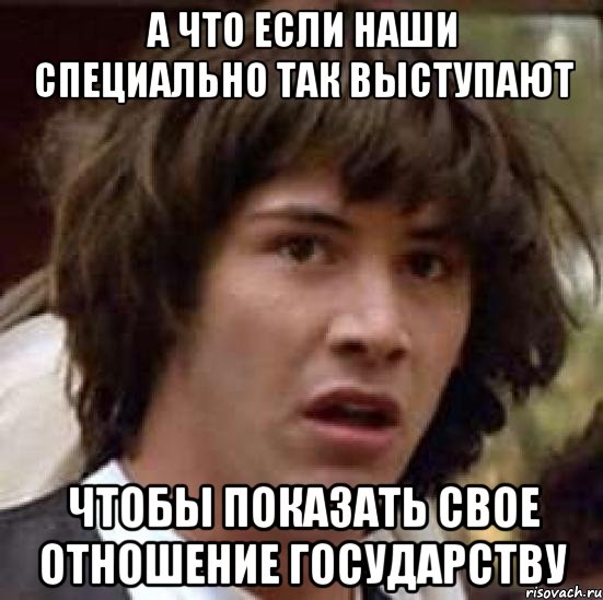 А что если наши специально так выступают чтобы показать свое отношение государству, Мем А что если (Киану Ривз)