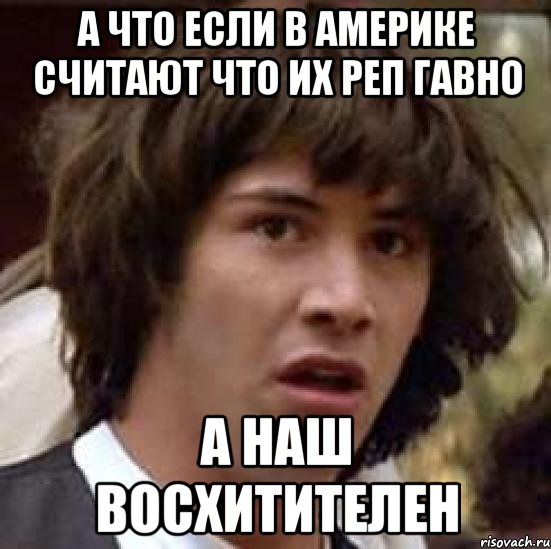 А что если в Америке считают что их реп гавно а наш восхитителен, Мем А что если (Киану Ривз)