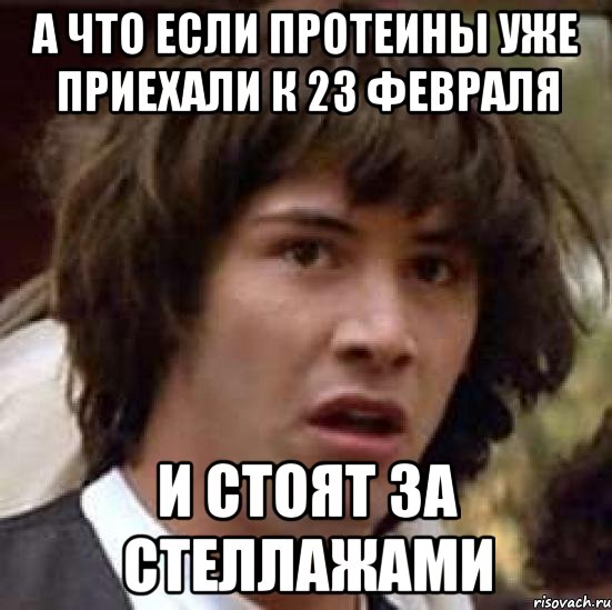 А что если протеины уже приехали к 23 февраля и стоят за стеллажами, Мем А что если (Киану Ривз)