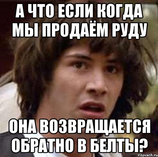 а что если когда мы продаём руду она возвращается обратно в белты?, Мем А что если (Киану Ривз)