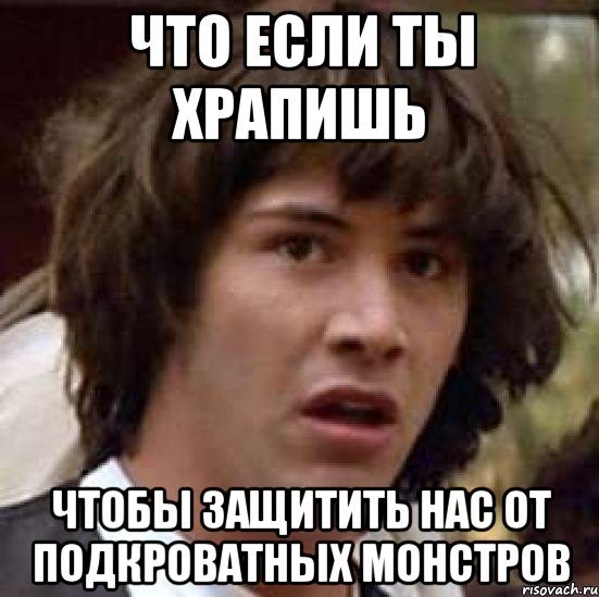 что если ты храпишь чтобы защитить нас от подкроватных монстров, Мем А что если (Киану Ривз)