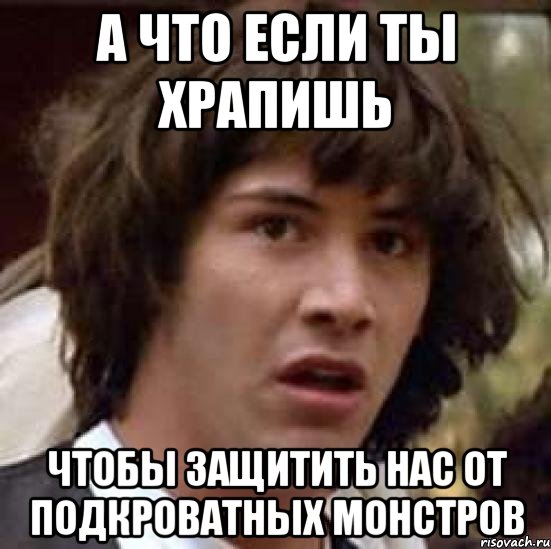 а что если ты храпишь чтобы защитить нас от подкроватных монстров, Мем А что если (Киану Ривз)