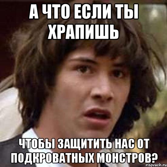 а что если ты храпишь чтобы защитить нас от подкроватных монстров?, Мем А что если (Киану Ривз)