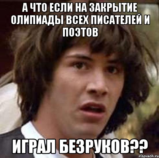 А что если на закрытие олипиады всех писателей и поэтов Играл безруков??, Мем А что если (Киану Ривз)