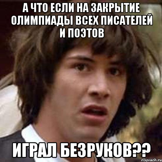 А что если на закрытие олимпиады всех писателей и поэтов Играл безруков??, Мем А что если (Киану Ривз)