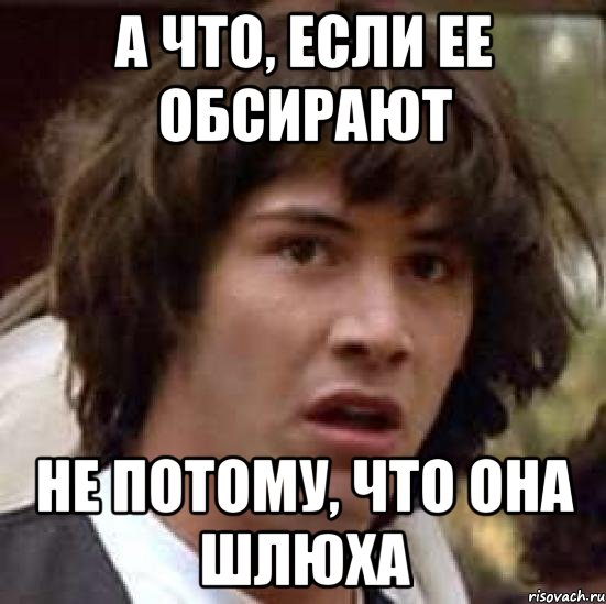 а что, если ее обсирают не потому, что она шлюха, Мем А что если (Киану Ривз)