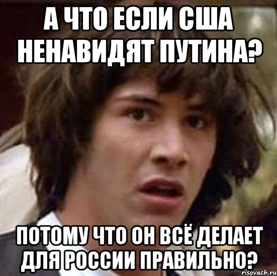 А что если США ненавидят Путина? Потому что он всё делает для России правильно?, Мем А что если (Киану Ривз)