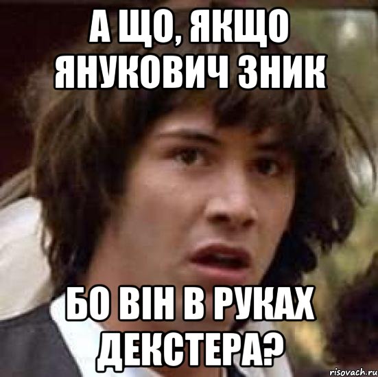 А що, якщо Янукович зник бо він в руках Декстера?, Мем А что если (Киану Ривз)