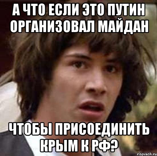 А что если это Путин организовал Майдан Чтобы присоединить Крым к РФ?, Мем А что если (Киану Ривз)