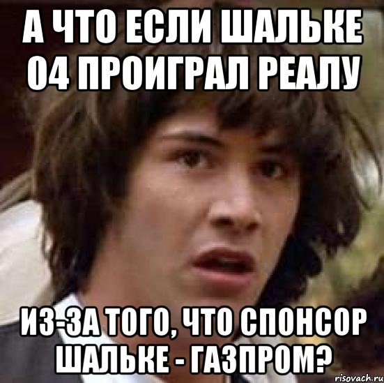 А что если Шальке 04 проиграл Реалу из-за того, что спонсор Шальке - Газпром?, Мем А что если (Киану Ривз)