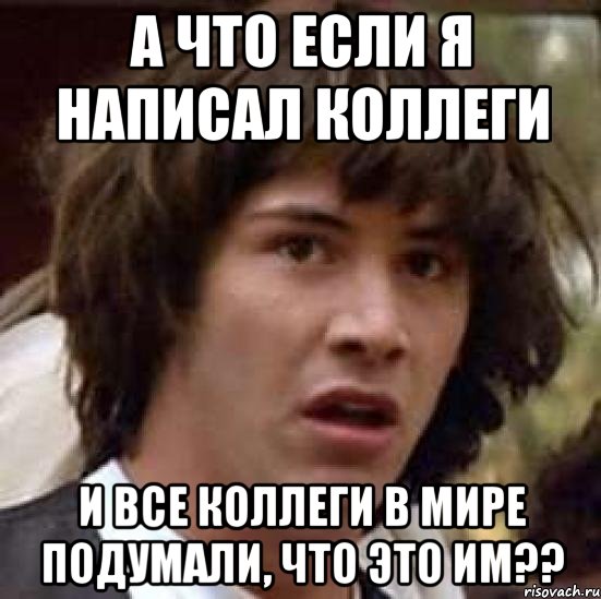 А что если я написал коллеги и все коллеги в мире подумали, что это им??, Мем А что если (Киану Ривз)