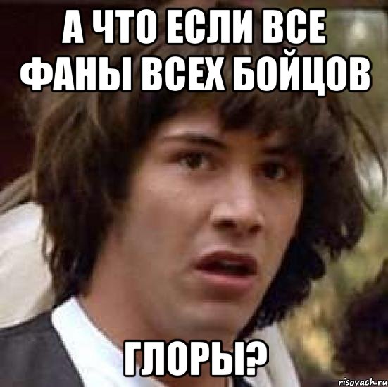 А ЧТО ЕСЛИ ВСЕ ФАНЫ ВСЕХ БОЙЦОВ ГЛОРЫ?, Мем А что если (Киану Ривз)