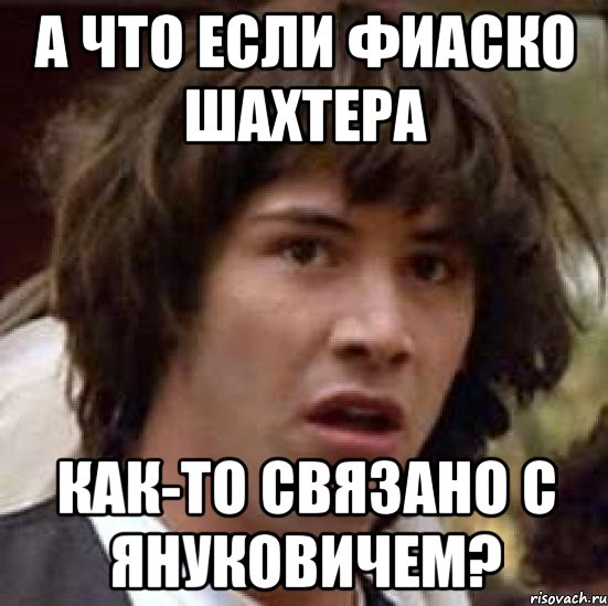 А что если фиаско Шахтера как-то связано с Януковичем?, Мем А что если (Киану Ривз)