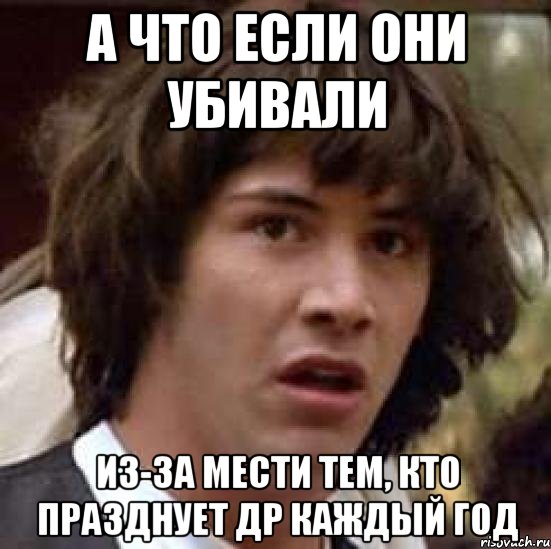 А что если они убивали из-за мести тем, кто празднует др каждый год, Мем А что если (Киану Ривз)