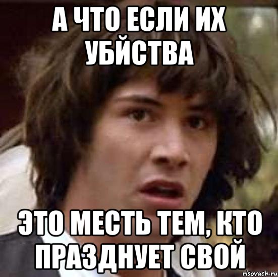 А что если их убйства это месть тем, кто празднует свой, Мем А что если (Киану Ривз)