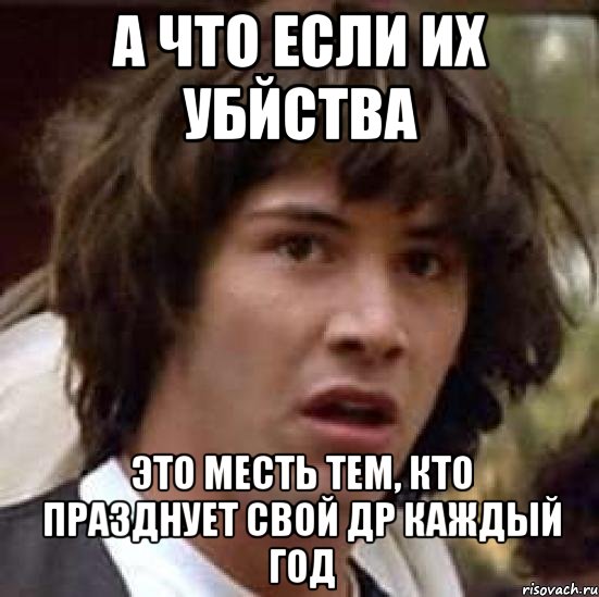 А что если их убйства это месть тем, кто празднует свой др каждый год, Мем А что если (Киану Ривз)