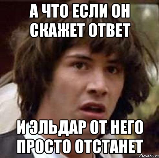 А что если он скажет ответ и Эльдар от него просто отстанет, Мем А что если (Киану Ривз)