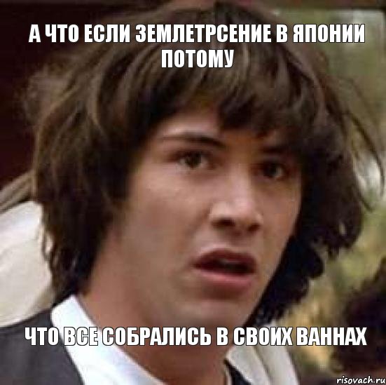 а что если землетрсение в японии потому что все собрались в своих ваннах, Мем А что если (Киану Ривз)