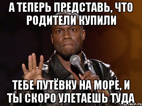 а теперь представь, что родители купили тебе путёвку на море, и ты скоро улетаешь туда