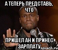 А теперь представь, что пришел АН и принес зарплату