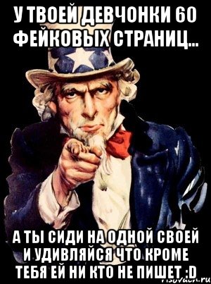 У твоей девчонки 60 фейковых страниц... а ты сиди на одной своей и удивляйся что кроме тебя ей ни кто не пишет :D, Мем а ты