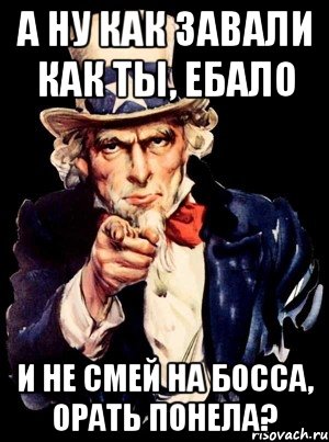 А ну как завали как ты, ебало и не смей на босса, орать понела?, Мем а ты