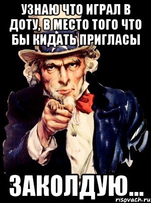 Узнаю что играл в Доту, в место того что бы кидать пригласы Заколдую..., Мем а ты