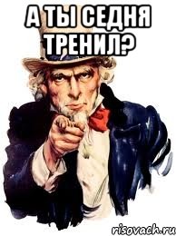 А ТЫ СЕДНЯ ТРЕНИЛ? , Мем а ты