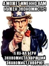 А может именно вам нужен экономист?! А ну-ка бери экономиста!Хороший экономист,говорю!, Мем а ты