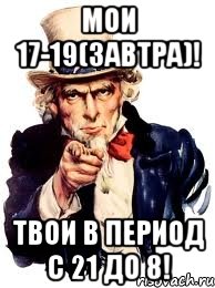 мои 17-19(завтра)! Твои в период с 21 до 8!, Мем а ты