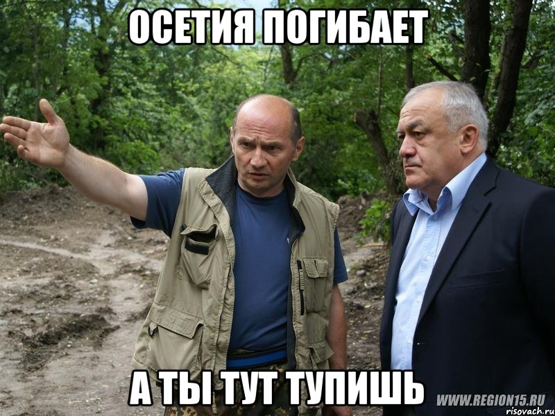 Осетия погибает А ты тут тупишь