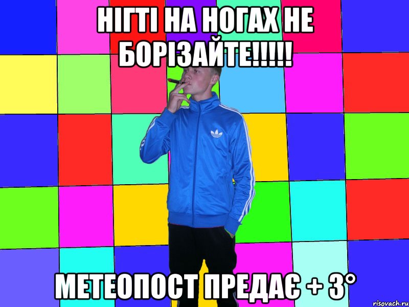 нігті на ногах не борізайте!!!!! метеопост предає + 3°